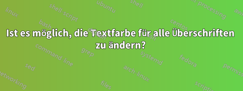 Ist es möglich, die Textfarbe für alle Überschriften zu ändern?