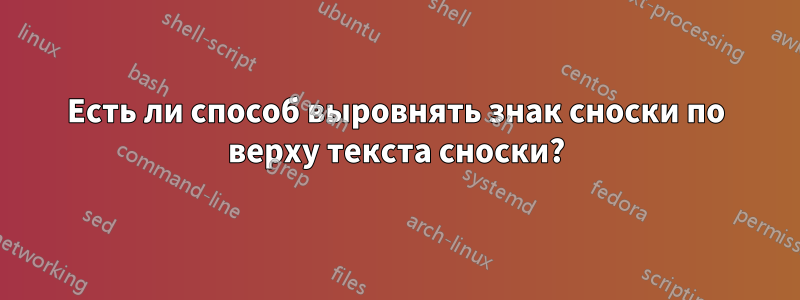 Есть ли способ выровнять знак сноски по верху текста сноски?