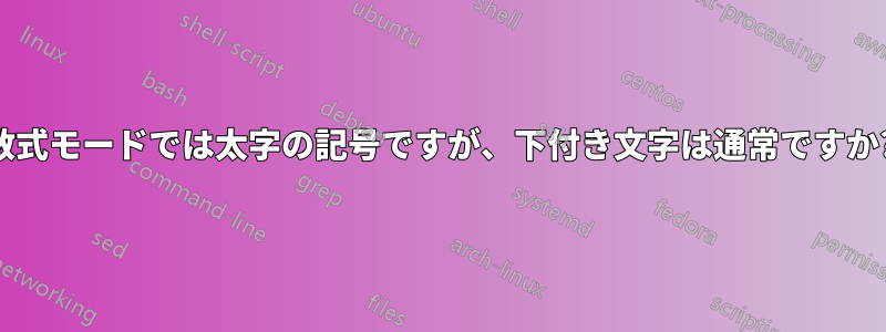 数式モードでは太字の記号ですが、下付き文字は通常ですか?