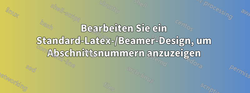 Bearbeiten Sie ein Standard-Latex-/Beamer-Design, um Abschnittsnummern anzuzeigen