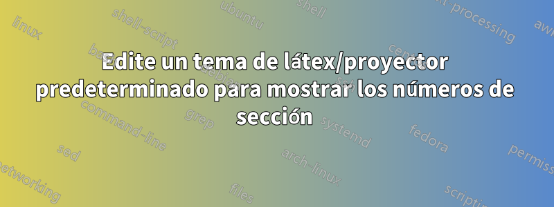 Edite un tema de látex/proyector predeterminado para mostrar los números de sección