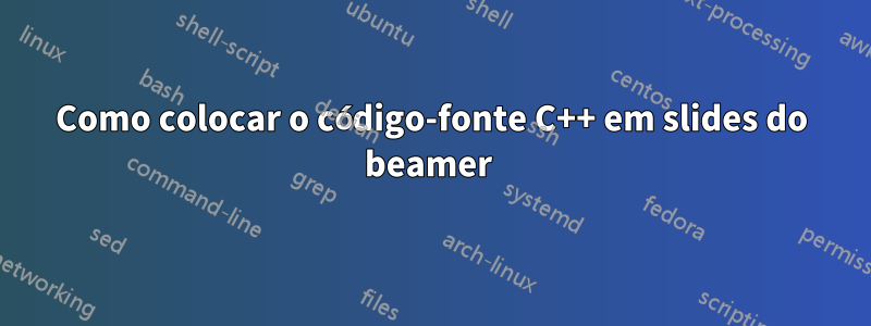 Como colocar o código-fonte C++ em slides do beamer 