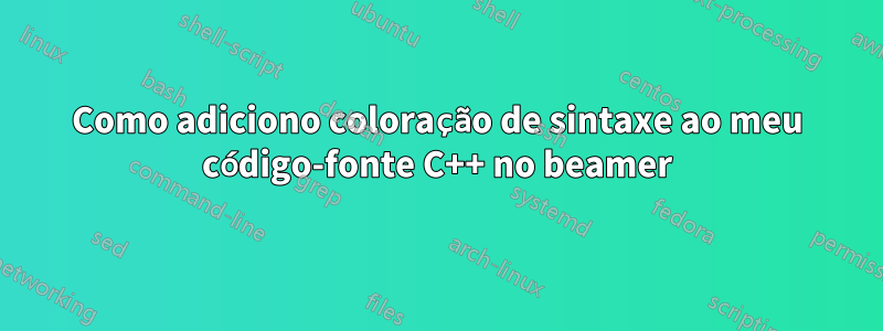 Como adiciono coloração de sintaxe ao meu código-fonte C++ no beamer