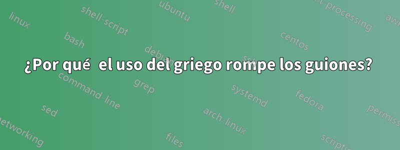 ¿Por qué el uso del griego rompe los guiones?