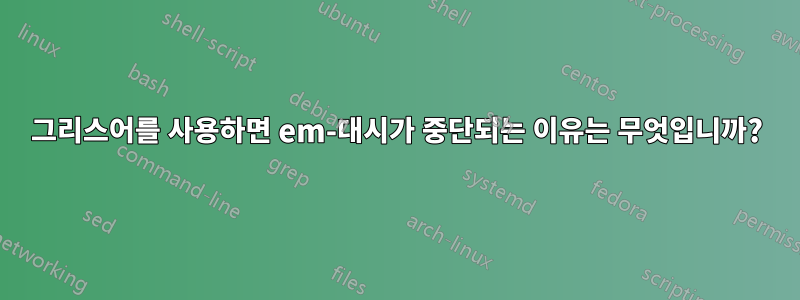 그리스어를 사용하면 em-대시가 중단되는 이유는 무엇입니까?