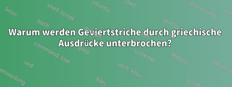 Warum werden Geviertstriche durch griechische Ausdrücke unterbrochen?