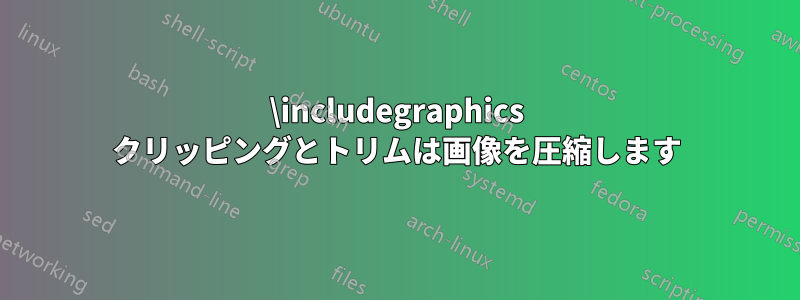 \includegraphics クリッピングとトリムは画像を圧縮します