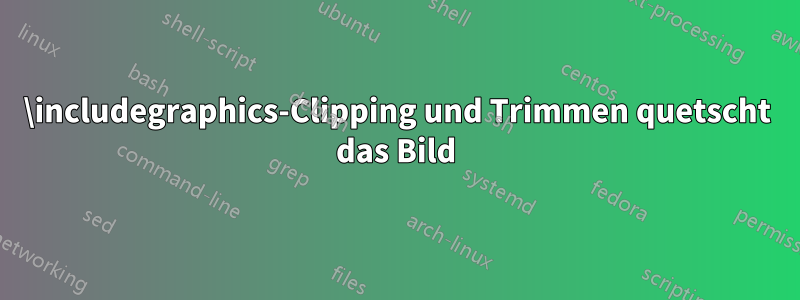 \includegraphics-Clipping und Trimmen quetscht das Bild