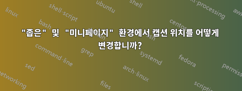 "좁은" 및 "미니페이지" 환경에서 캡션 위치를 어떻게 변경합니까?