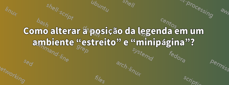 Como alterar a posição da legenda em um ambiente “estreito” e “minipágina”?