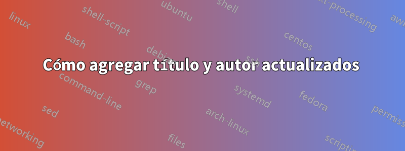 Cómo agregar título y autor actualizados