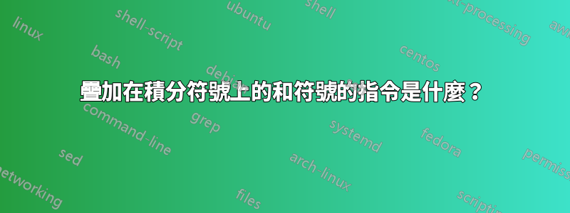 疊加在積分符號上的和符號的指令是什麼？