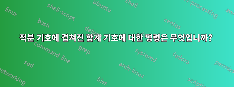 적분 기호에 겹쳐진 합계 기호에 대한 명령은 무엇입니까?