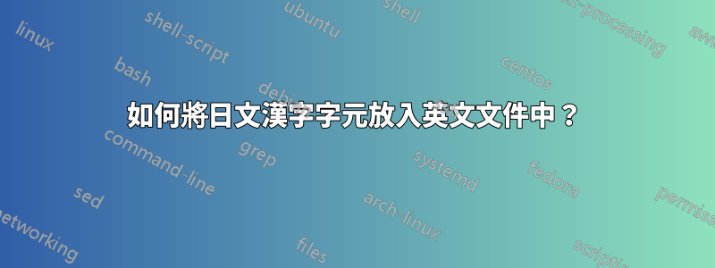 如何將日文漢字字元放入英文文件中？