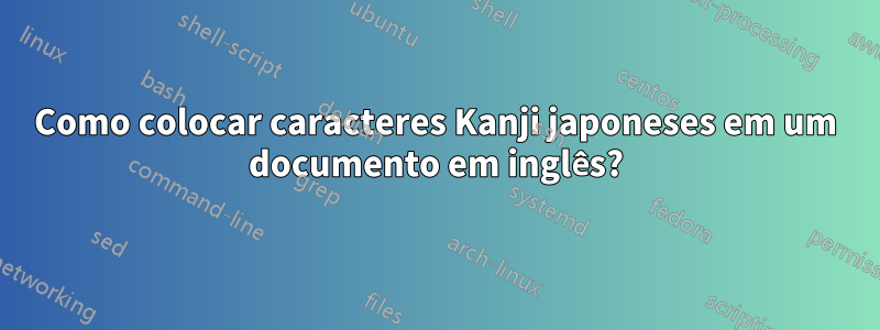 Como colocar caracteres Kanji japoneses em um documento em inglês?