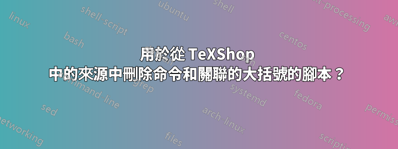 用於從 TeXShop 中的來源中刪除命令和關聯的大括號的腳本？