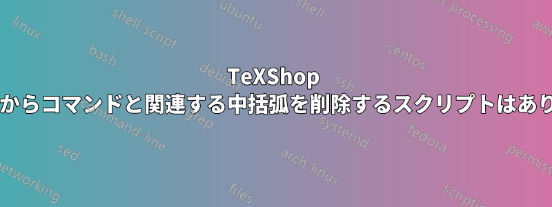 TeXShop のソースからコマンドと関連する中括弧を削除するスクリプトはありますか?