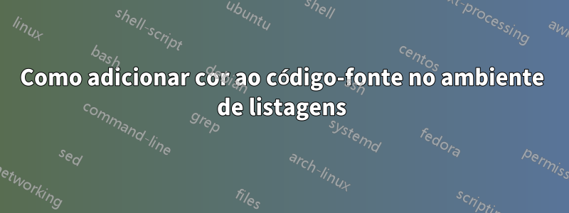 Como adicionar cor ao código-fonte no ambiente de listagens