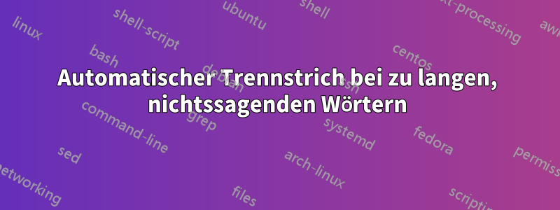 Automatischer Trennstrich bei zu langen, nichtssagenden Wörtern