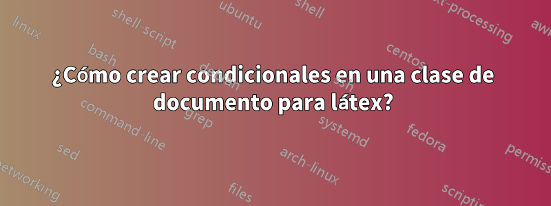 ¿Cómo crear condicionales en una clase de documento para látex?