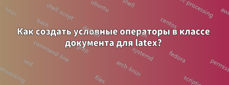 Как создать условные операторы в классе документа для latex?