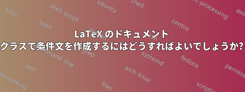 LaTeX のドキュメント クラスで条件文を作成するにはどうすればよいでしょうか?