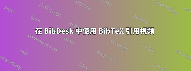 在 BibDesk 中使用 BibTeX 引用視頻