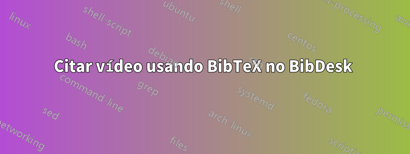 Citar vídeo usando BibTeX no BibDesk