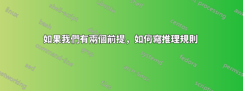 如果我們有兩個前提，如何寫推理規則