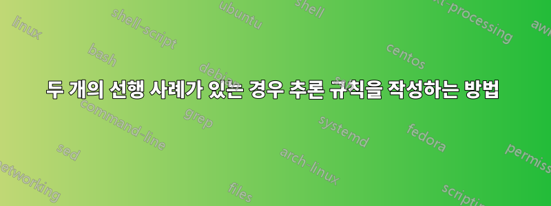 두 개의 선행 사례가 있는 경우 추론 규칙을 작성하는 방법