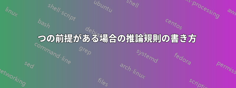 2つの前提がある場合の推論規則の書き方