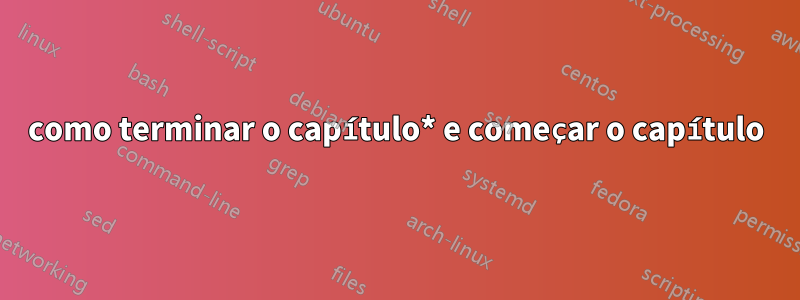 como terminar o capítulo* e começar o capítulo