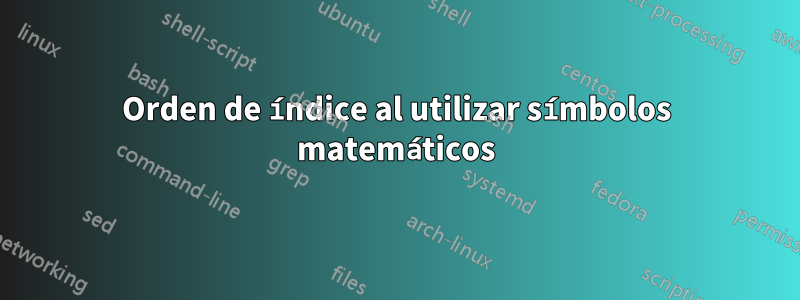 Orden de índice al utilizar símbolos matemáticos