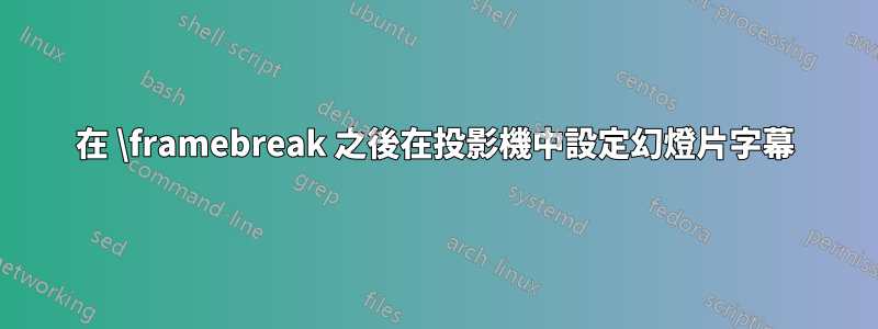 在 \framebreak 之後在投影機中設定幻燈片字幕