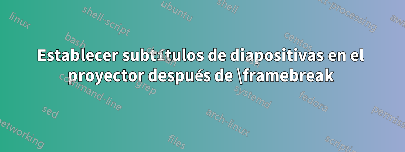 Establecer subtítulos de diapositivas en el proyector después de \framebreak