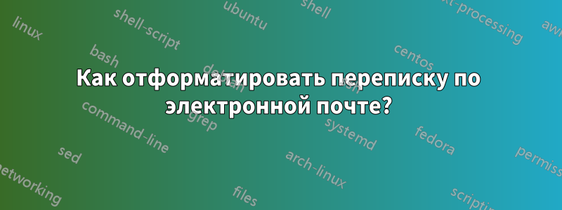 Как отформатировать переписку по электронной почте?