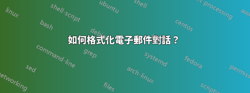 如何格式化電子郵件對話？