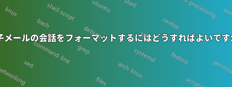 電子メールの会話をフォーマットするにはどうすればよいですか?