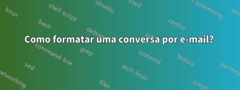 Como formatar uma conversa por e-mail?