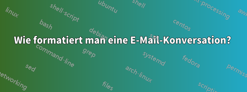 Wie formatiert man eine E-Mail-Konversation?