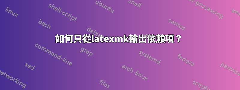 如何只從latexmk輸出依賴項？