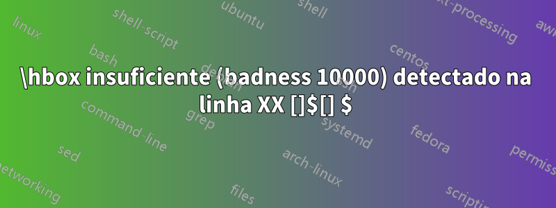 \hbox insuficiente (badness 10000) detectado na linha XX []$[] $