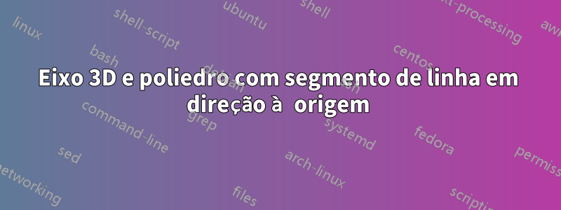 Eixo 3D e poliedro com segmento de linha em direção à origem