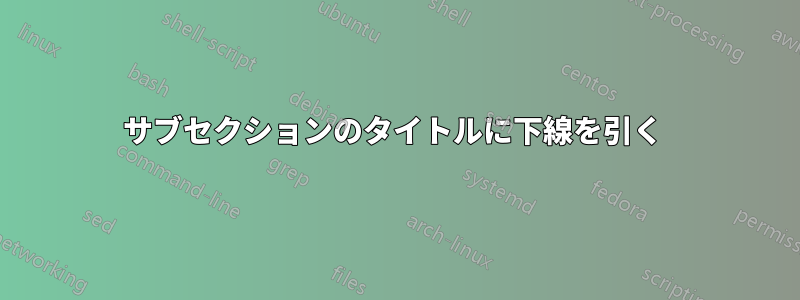 サブセクションのタイトルに下線を引く 