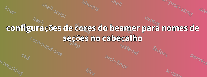 configurações de cores do beamer para nomes de seções no cabeçalho