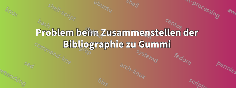 Problem beim Zusammenstellen der Bibliographie zu Gummi