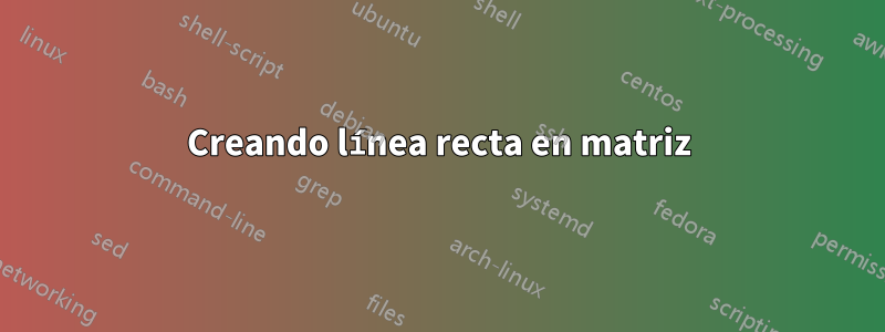 Creando línea recta en matriz