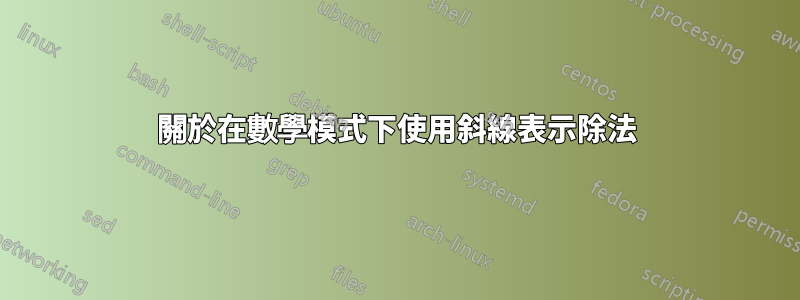 關於在數學模式下使用斜線表示除法