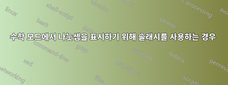 수학 모드에서 나눗셈을 표시하기 위해 슬래시를 사용하는 경우