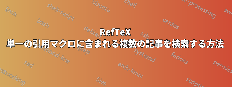 RefTeX 単一の引用マクロに含まれる複数の記事を検索する方法